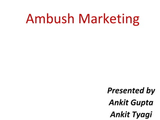 Ambush Marketing Presented by Ankit Gupta Ankit Tyagi 