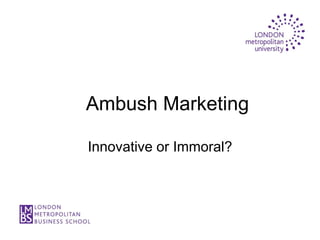 Ambush Marketing

Innovative or Immoral?
 