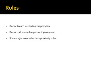    Do not breach intellectual property law

   Do not call yourself a sponsor if you are not

   Some major events also have proximity rules.
 
