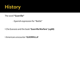 The word “Guerrilla”

        - Spanish expression for “Battle”


• Che Guevara and the book ‘Guerrilla Warfare’ (1968)


• Americans encounter ‘GUERRILLA’
 