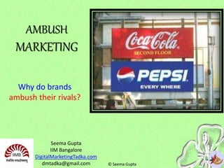 AMBUSH
MARKETING
Why do brands
ambush their rivals?
Seema Gupta
IIM Bangalore
DigitalMarketingTadka.com
dmtadka@gmail.com © Seema Gupta
 