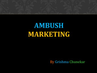 AMBUSH
MARKETING
By Grishma Chunekar
 