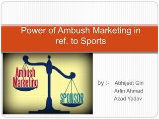 by :- Abhijeet Giri
Arfin Ahmad
Azad Yadav
Power of Ambush Marketing in
ref. to Sports
 