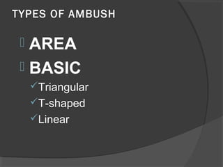 TYPES OF AMBUSH
 AREA
 BASIC
Triangular
T-shaped
Linear
 