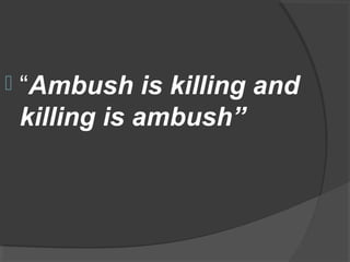  “Ambush is killing and
killing is ambush”
 