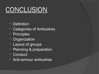 CONCLUSION
 Definition
 Categories of Ambushes
 Principles
 Organization
 Layout of groups
 Planning & preparation
 Conduct
 Anti-armour ambushes
 
