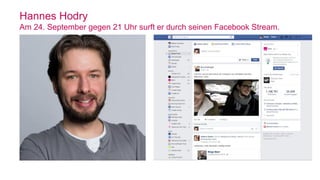 Hannes Hodry
Am 24. September gegen 21 Uhr surft er durch seinen Facebook Stream.
• Alter: 35
• Beruf: Versicherungsvertre...