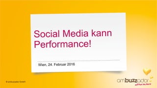 Social Media kann
Performance!
Wien, 24. Februar 2016
 