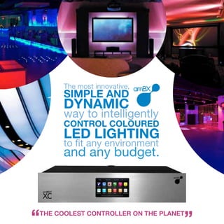 The	most	innovative,	
     SIMPLE AND
     DYNAMIC
     way	to	intelligently
     CONTROL COLOURED
     LED LIGHTING
     to	fit	any	environment	
     and	any	budget.



THE COOLEST CONTROLLER ON THE PLANET
 