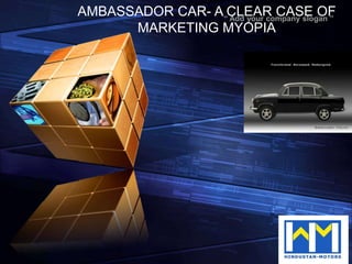 AMBASSADOR CAR- A“CLEAR CASE OF
                  Add your company slogan ”
      MARKETING MYOPIA




                                   LOGO
 