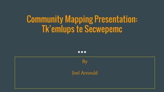 Community Mapping Presentation:
Tk’emlups te Secwepemc
By
Joel Arnould
 