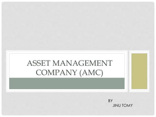 ASSET MANAGEMENT
COMPANY (AMC)
BY
JINU TOMY
 