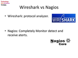 Wireshark vs Nagios
• Wireshark: protocol analyzer.
• Nagios: Completely Monitor detect and
receive aterts.
 