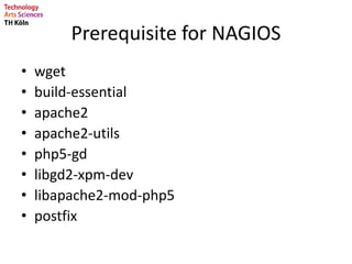 Prerequisite for NAGIOS
• wget
• build-essential
• apache2
• apache2-utils
• php5-gd
• libgd2-xpm-dev
• libapache2-mod-php5
• postfix
 
