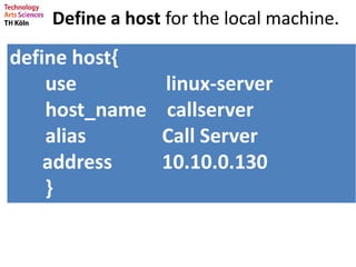 Define a host for the local machine.
define host{
use linux-server
host_name callserver
alias Call Server
address 10.10.0.130
}
 