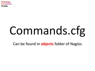 Commands.cfg
Can be found in objects folder of Nagios
 