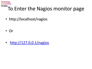 To Enter the Nagios monitor page
• http://localhost/nagios
• Or
• http://127.0.0.1/nagios
 