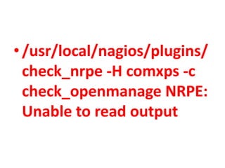 •/usr/local/nagios/plugins/
check_nrpe -H comxps -c
check_openmanage NRPE:
Unable to read output
 