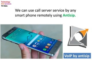We can use call server service by any
smart phone remotely using Antisip.
VoIP by antisip
 