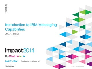 © 2014 IBM Corporation
Introduction to IBM Messaging
Capabilities
AMC-1866
 