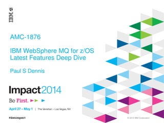 © 2014 IBM Corporation
AMC-1876
IBM WebSphere MQ for z/OS
Latest Features Deep Dive
Paul S Dennis
 