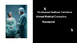 TheAdvanced Healthcare Facilities at
Ahmed Medical Complex,
Rawalpindi
 