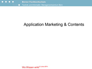 Technik und Informatik / Managementzentrum Bern 




 Application Marketing & Contents




               10 Jahre BFH 
Wo Wissen wirkt 
 