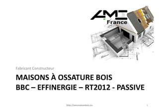 Fabricant Constructeur

MAISONS À OSSATURE BOIS
BBC – EFFINERGIE – RT2012 - PASSIVE
                         http://amcmaisonbois.eu   1
 