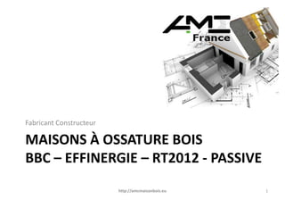 Fabricant Constructeur

MAISONS À OSSATURE BOIS
BBC – EFFINERGIE – RT2012 - PASSIVE
                         http://amcmaisonbois.eu   1
 