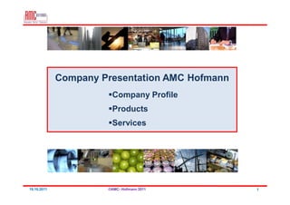 Company Presentation AMC Hofmann
                       Company Profile
                       Products
                       Services




19.10.2011            ©AMC- Hofmann 2011        1
 