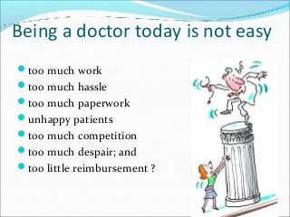 Being a doctor today is not easy
too much work
too much hassle
too much paperwork
unhappy patients
too much competiti...