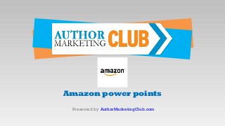 Amazon power points
Presented by AuthorMarketingClub.com
 