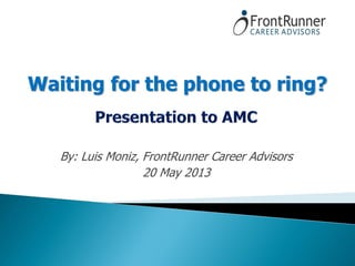 By: Luis Moniz, FrontRunner Career Advisors
20 May 2013
Waiting for the phone to ring?
 