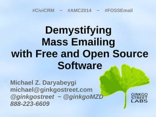 Michael Z. Daryabeygi
michael@ginkgostreet.com
@ginkgostreet ~ @ginkgoMZD
888-223-6609
Demystifying
Mass Emailing
with Free and Open Source
Software
#CiviCRM ~ #AMC2014 ~ #FOSSEmail
 