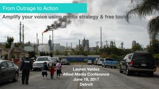 Amplify your voice using media strategy & free tools
Lauren Valdez
Allied Media Conference
June 18, 2017
Detroit
From Outrage to Action
 