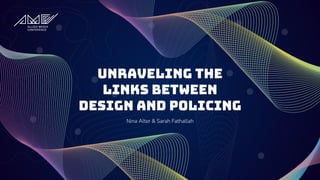 Unraveling the
Links Between
Design and Policing
Nina Alter & Sarah Fathallah
 