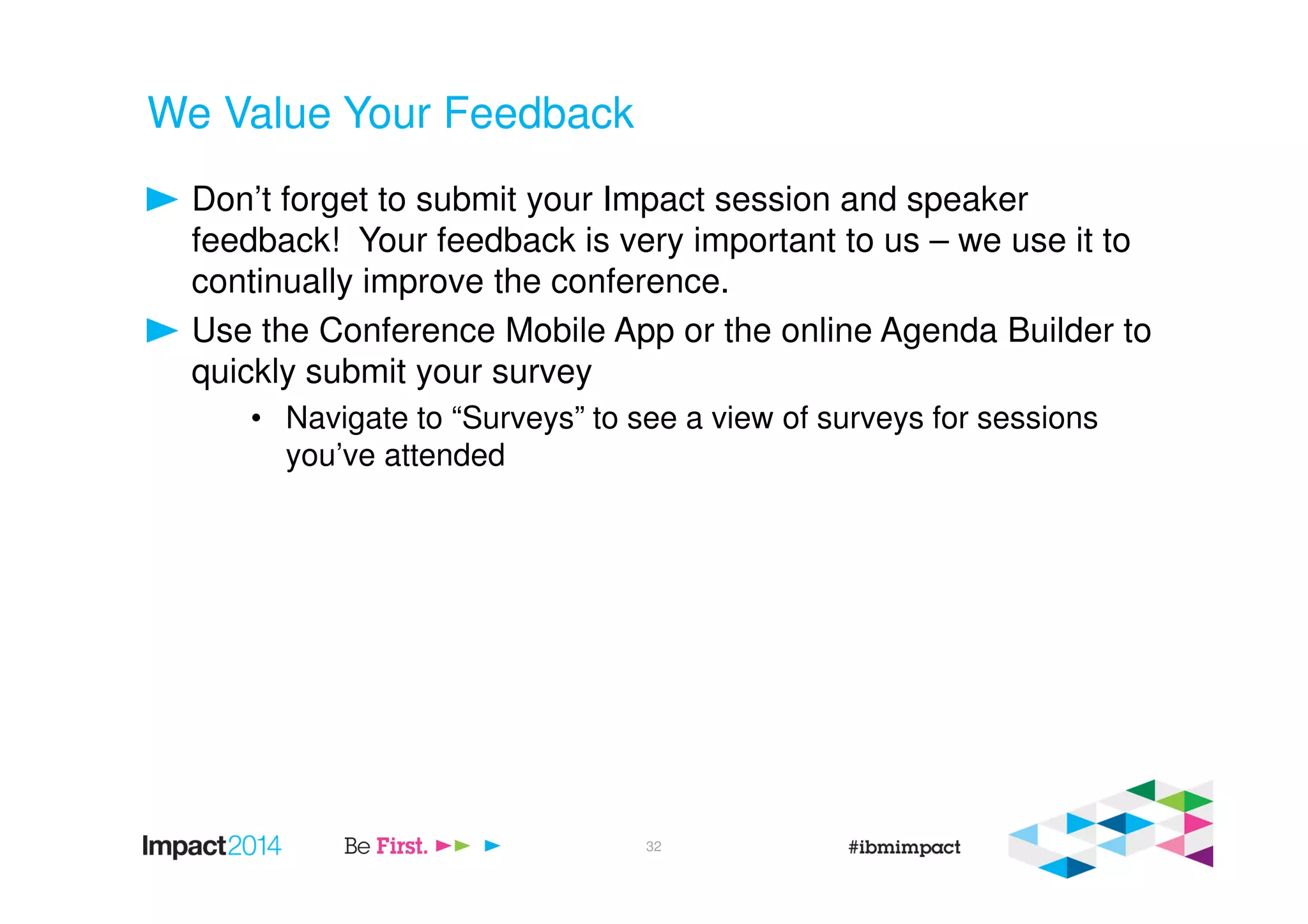 We Value Your Feedback
Don’t forget to submit your Impact session and speaker
feedback! Your feedback is very important to us – we use it to
continually improve the conference.
Use the Conference Mobile App or the online Agenda Builder to
quickly submit your survey
• Navigate to “Surveys” to see a view of surveys for sessions
you’ve attended
32
 