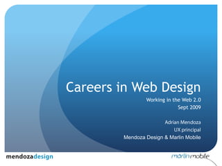 Careers in Web Design Working in the Web 2.0 Sept 2009 Adrian Mendoza UX principal Mendoza Design & Marlin Mobile 