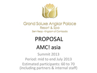 PROPOSAL
          AMC! asia
            Summit 2013
    Period: mid to end July 2013
  Estimated participants: 60 to 70
(including partners & internal staff)
 