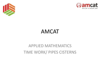 AMCAT
APPLIED MATHEMATICS
TIME WORK/ PIPES CISTERNS
 