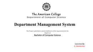 Department Management System
The American College
Department of Computer Science
Submitted By:
G. Ramkumar
The Project submitted in partial fulfilment of the requirement for the
Degree of
Bachelor of Computer Science
 