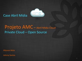 Case	
  Abril	
  Mídia	
  


  Projeto	
  AMC	
  –	
  Abril	
  Mídia	
  Cloud	
  
  Private	
  Cloud	
  –	
  Open	
  Source	
  



Allysson	
  Maia	
  
	
  
Johnny	
  Santos	
  
                                                       1	
  
 