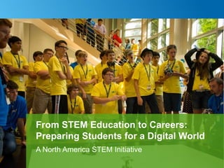 1
A North America STEM Initiative
From STEM Education to Careers:
Preparing Students for a Digital World
 
