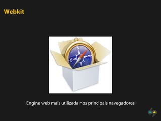 Webkit




         Engine web mais utilizada nos principais navegadores
 