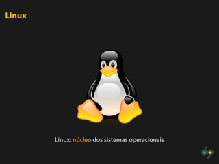 Linux




        Linux: núcleo dos sistemas operacionais
 