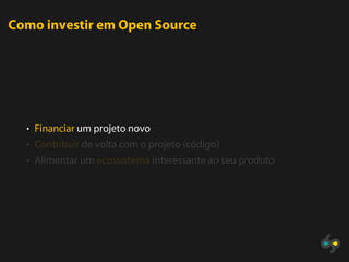Como investir em Open Source




  • Financiar um projeto novo
  • Contribuir de volta com o projeto (código)
  • Alimentar um ecossistema interessante ao seu produto
 