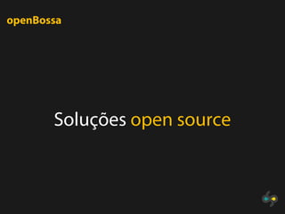 openBossa




       Soluções open source
 