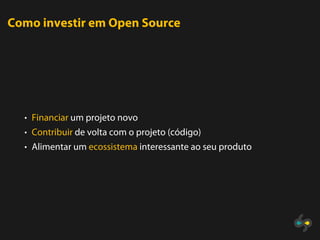 Como investir em Open Source




  • Financiar um projeto novo
  • Contribuir de volta com o projeto (código)
  • Alimentar um ecossistema interessante ao seu produto
 