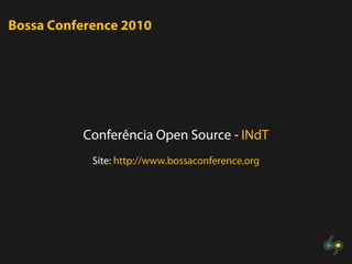 Bossa Conference 2010




          Conferência Open Source - INdT
            Site: http://www.bossaconference.org
 
