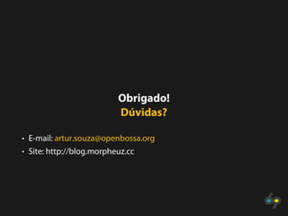 Obrigado!
                          Dúvidas?

• E-mail: artur.souza@openbossa.org
• Site: http://blog.morpheuz.cc
 
